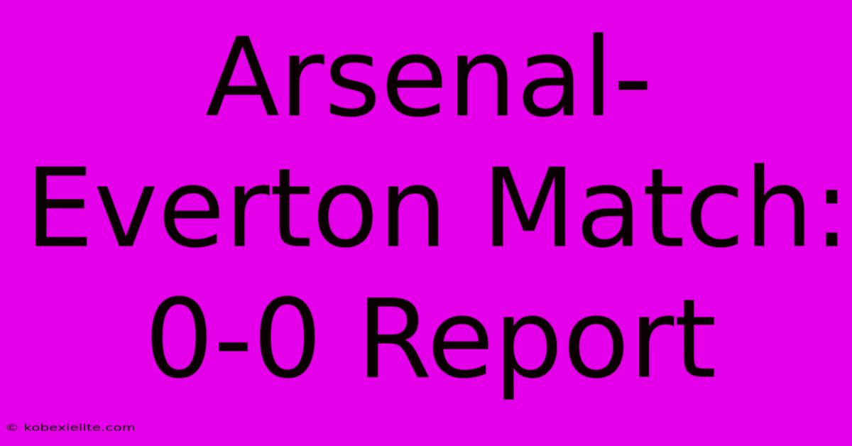 Arsenal-Everton Match: 0-0 Report Arsenal-Everton Match: 0-0 Report