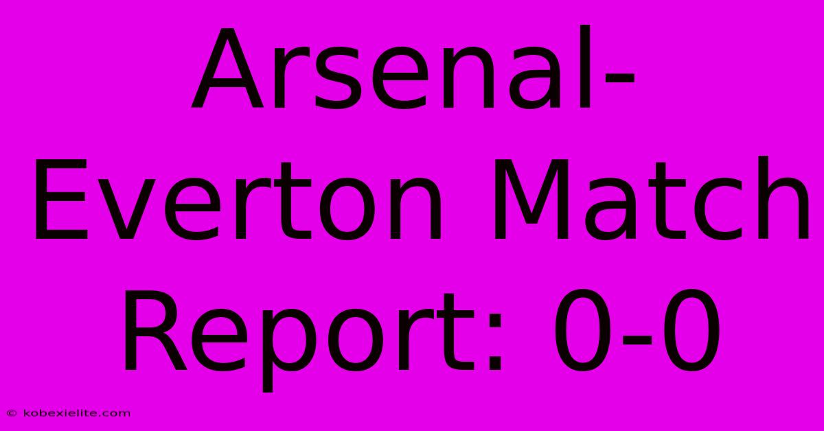 Arsenal-Everton Match Report: 0-0 Arsenal-Everton Match Report: 0-0