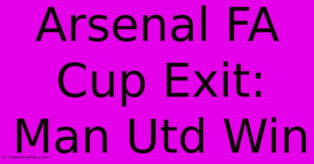 Arsenal FA Cup Exit: Man Utd Win