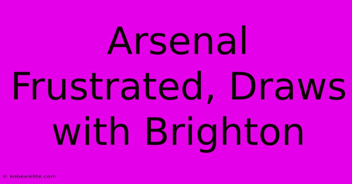 Arsenal Frustrated, Draws With Brighton