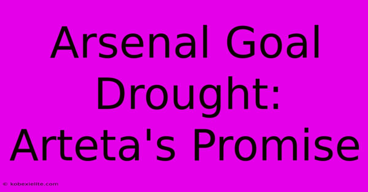 Arsenal Goal Drought: Arteta's Promise Arsenal Goal Drought: Arteta's Promise