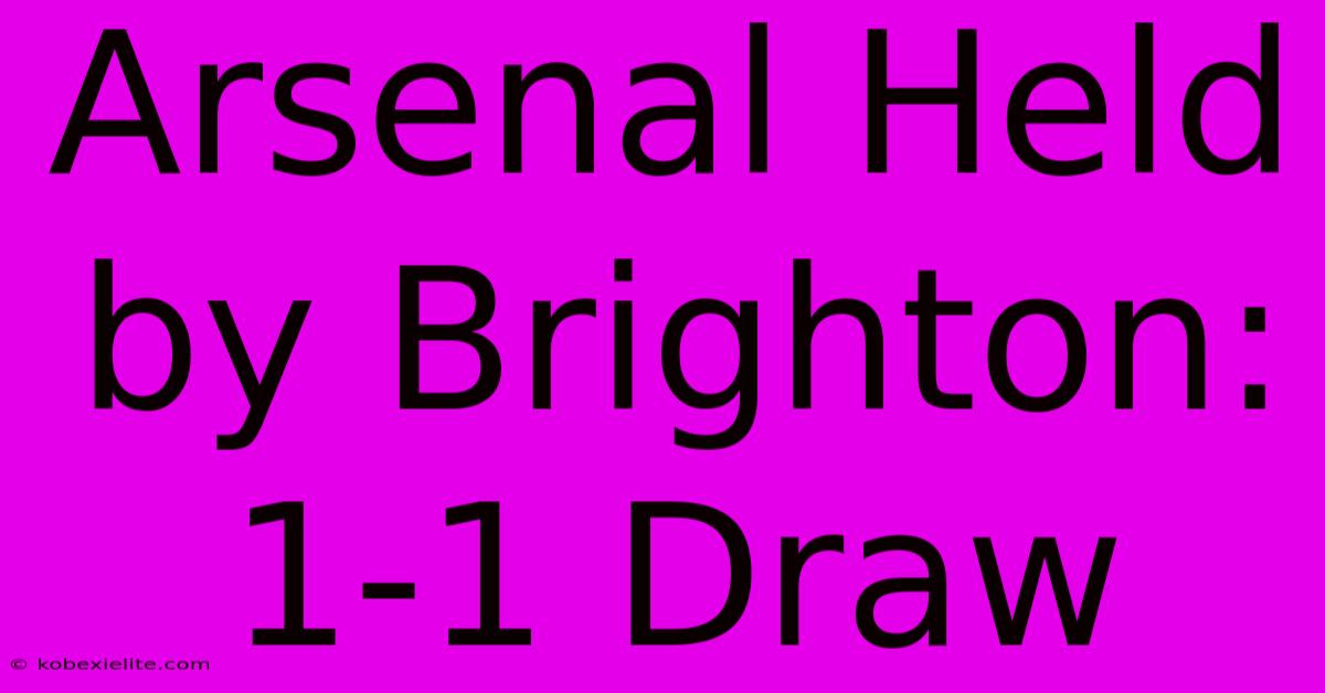 Arsenal Held By Brighton: 1-1 Draw