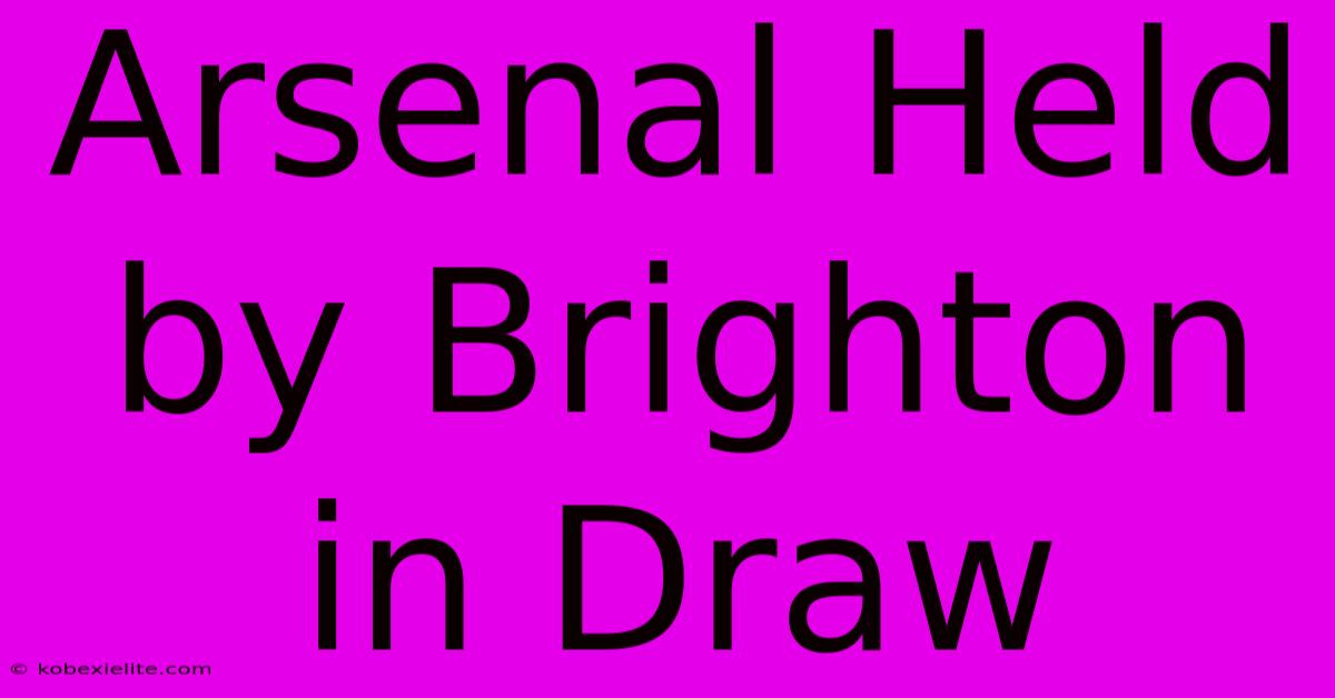 Arsenal Held By Brighton In Draw