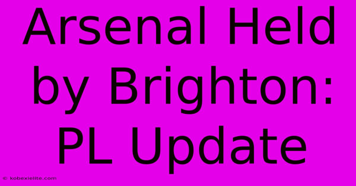 Arsenal Held By Brighton: PL Update