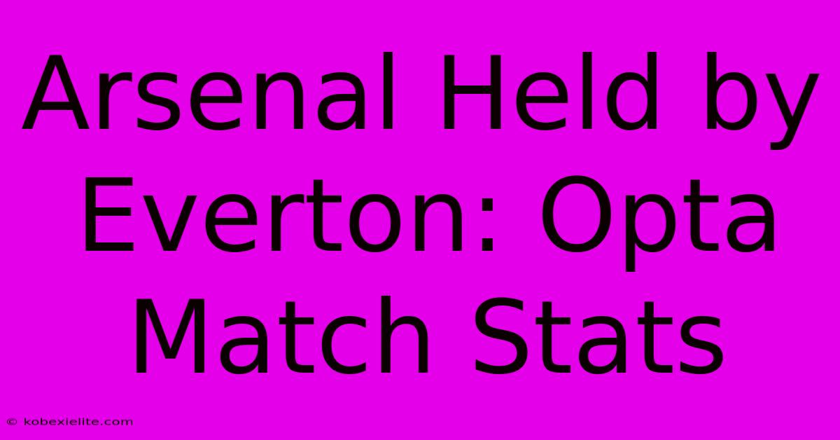 Arsenal Held By Everton: Opta Match Stats Arsenal Held By Everton: Opta Match Stats