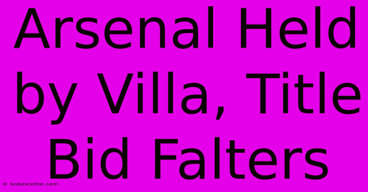 Arsenal Held By Villa, Title Bid Falters