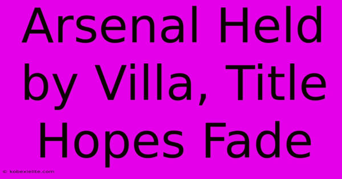 Arsenal Held By Villa, Title Hopes Fade