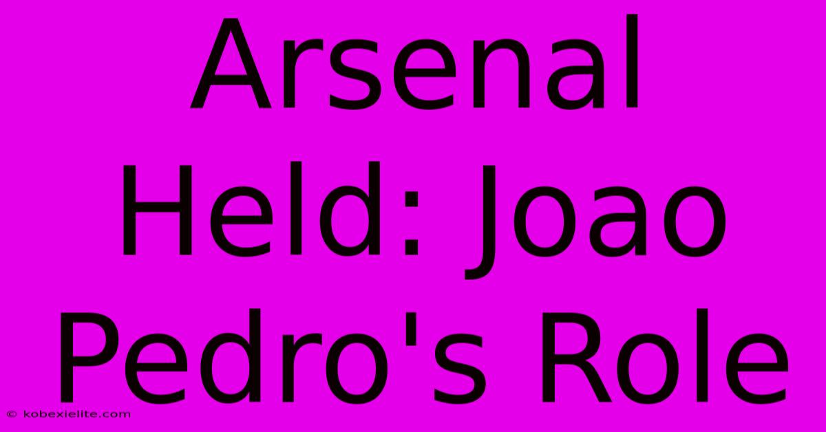 Arsenal Held: Joao Pedro's Role