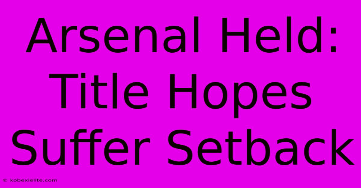 Arsenal Held: Title Hopes Suffer Setback Arsenal Held: Title Hopes Suffer Setback