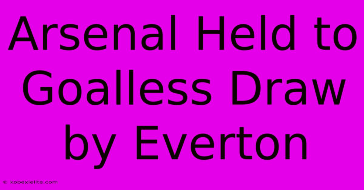 Arsenal Held To Goalless Draw By Everton Arsenal Held To Goalless Draw By Everton