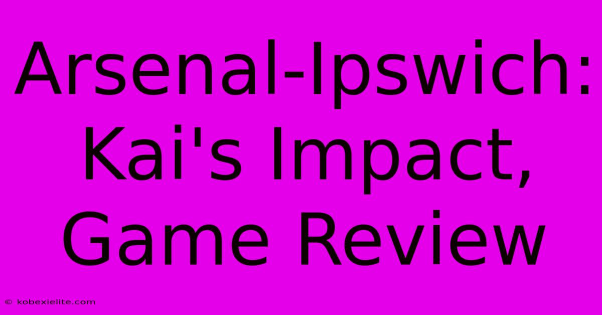 Arsenal-Ipswich: Kai's Impact, Game Review