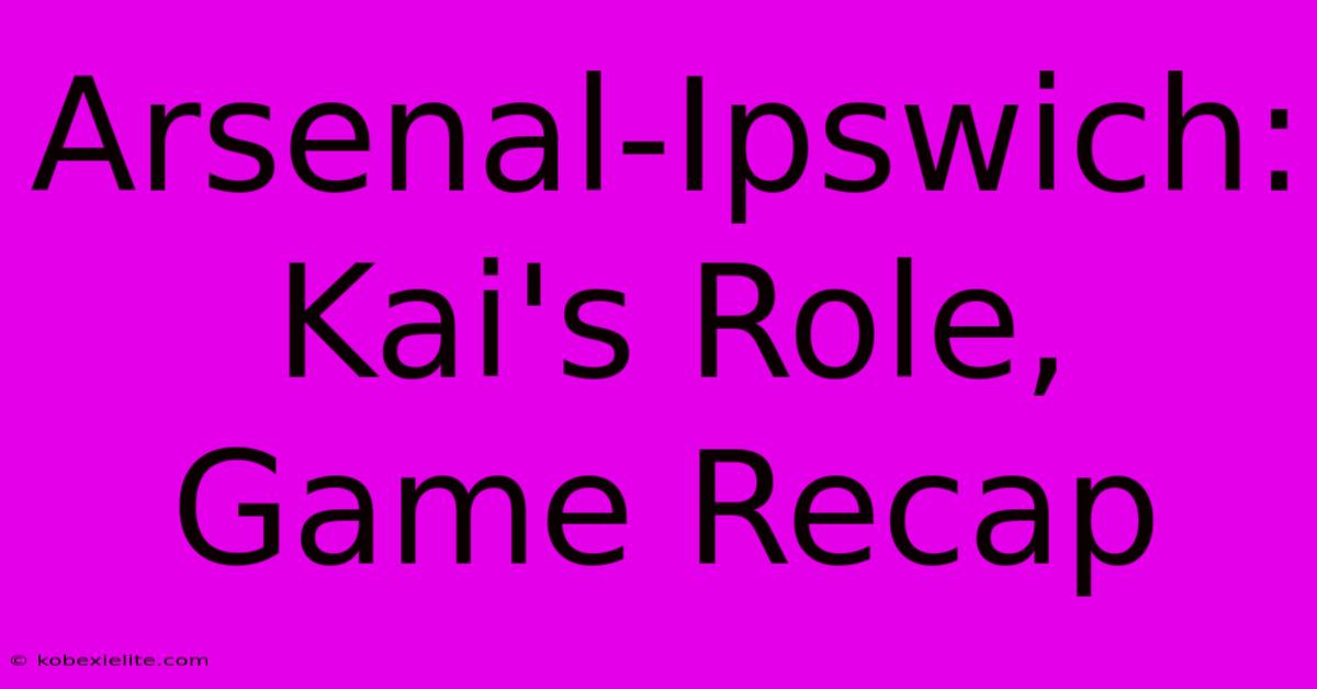 Arsenal-Ipswich: Kai's Role, Game Recap