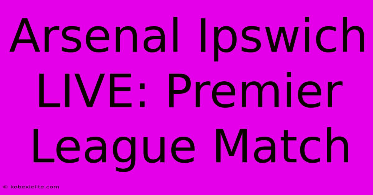 Arsenal Ipswich LIVE: Premier League Match