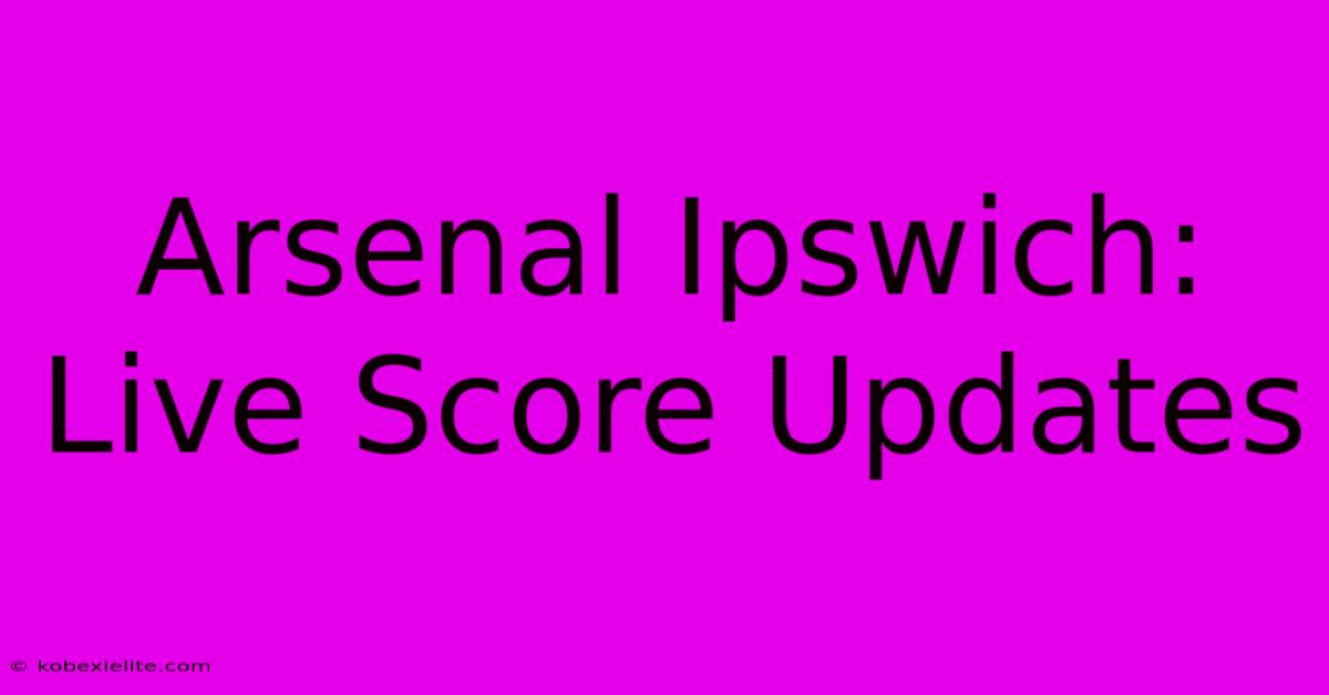 Arsenal Ipswich: Live Score Updates