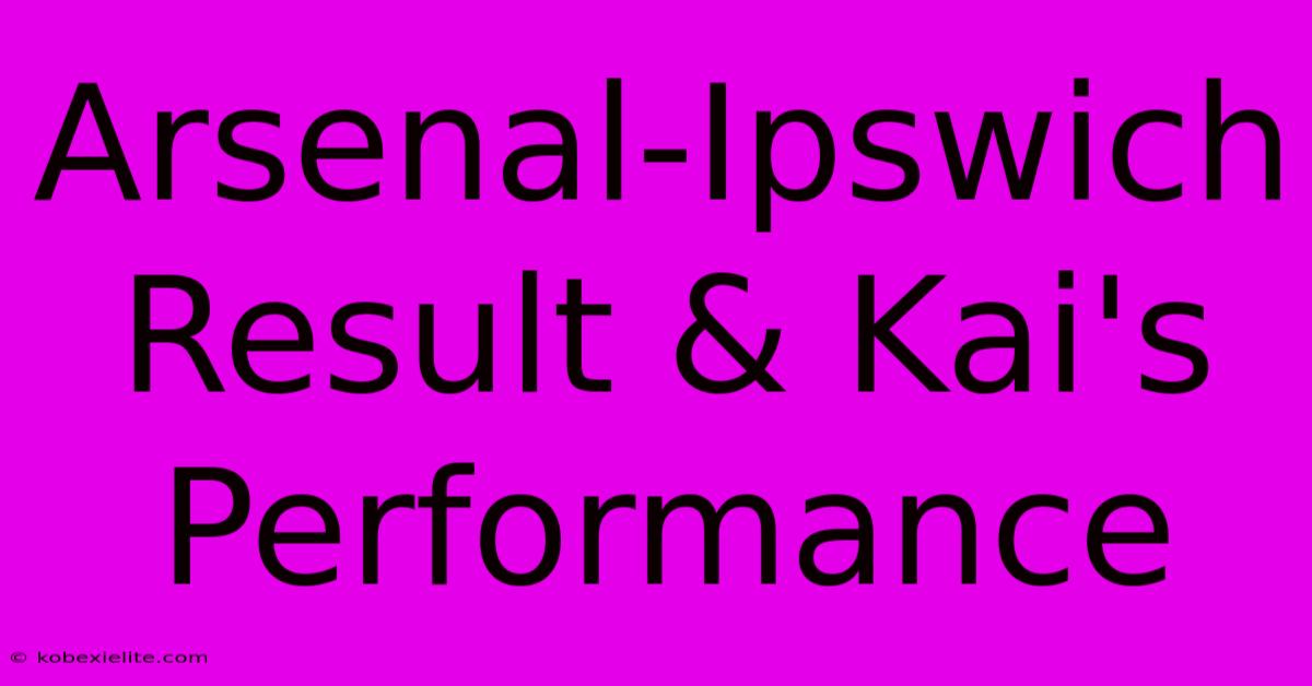 Arsenal-Ipswich Result & Kai's Performance