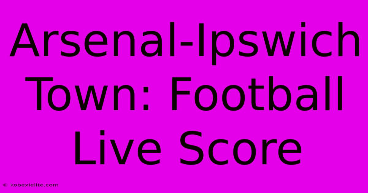 Arsenal-Ipswich Town: Football Live Score