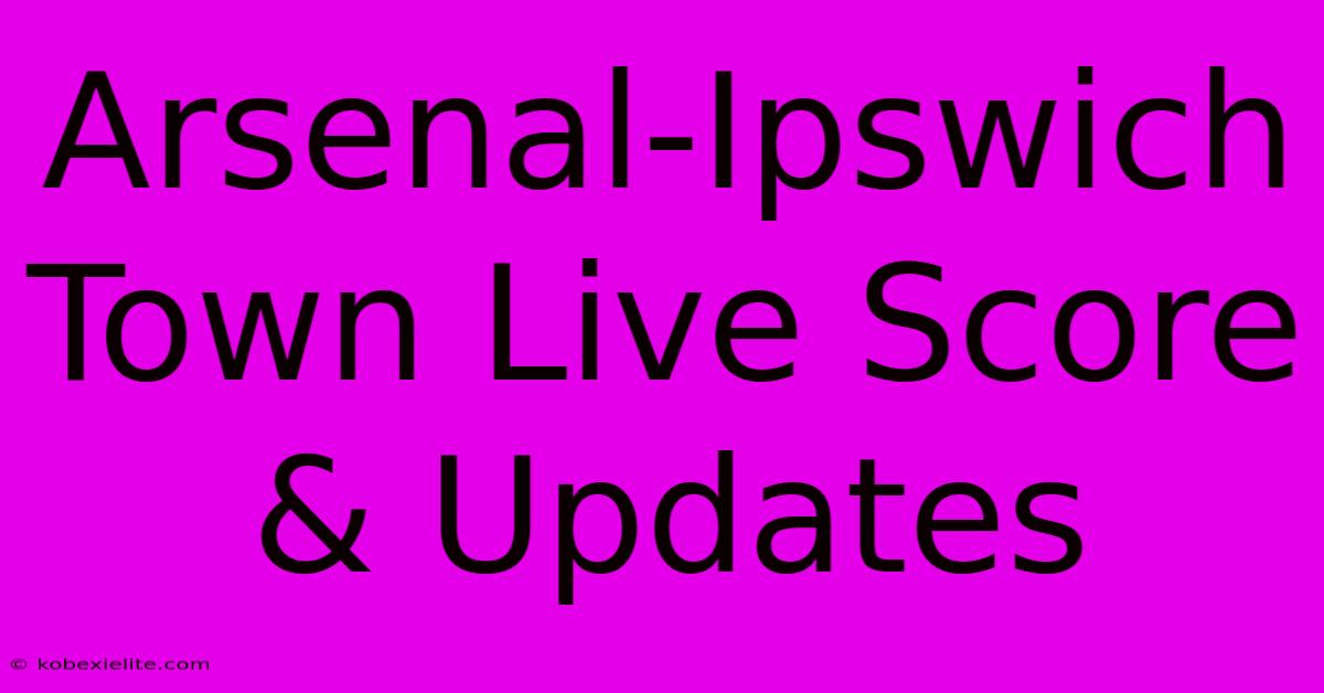 Arsenal-Ipswich Town Live Score & Updates