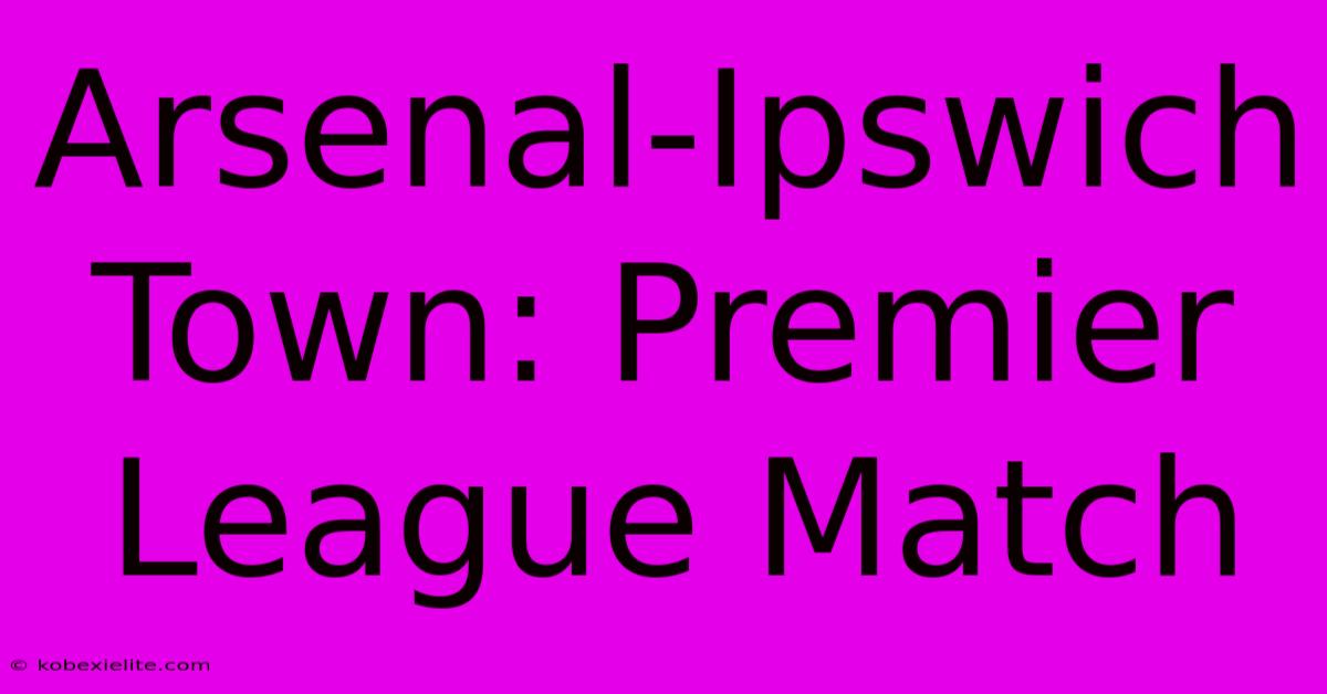 Arsenal-Ipswich Town: Premier League Match