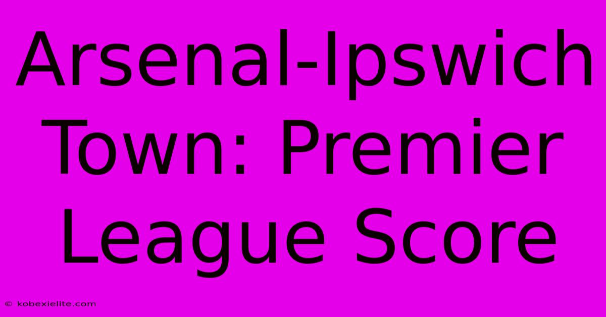 Arsenal-Ipswich Town: Premier League Score