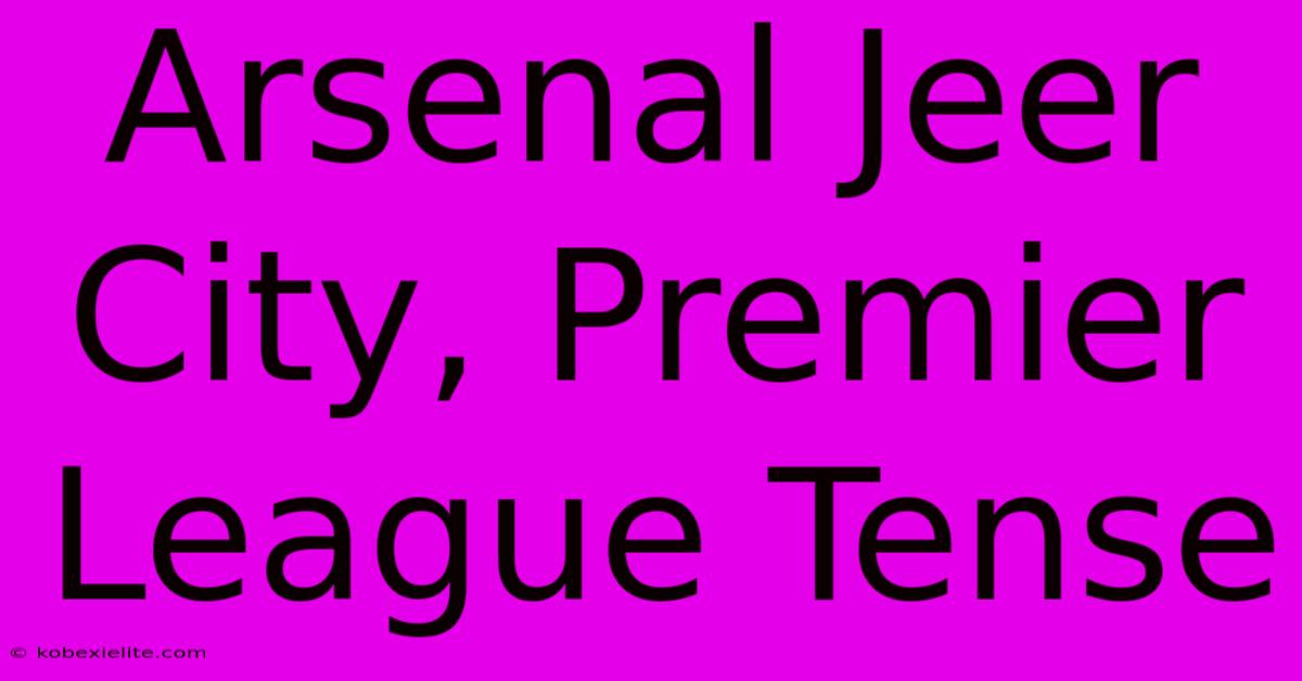 Arsenal Jeer City, Premier League Tense