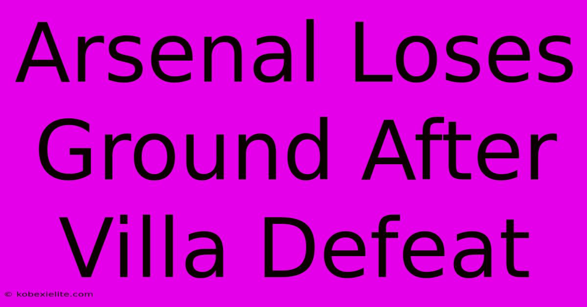 Arsenal Loses Ground After Villa Defeat