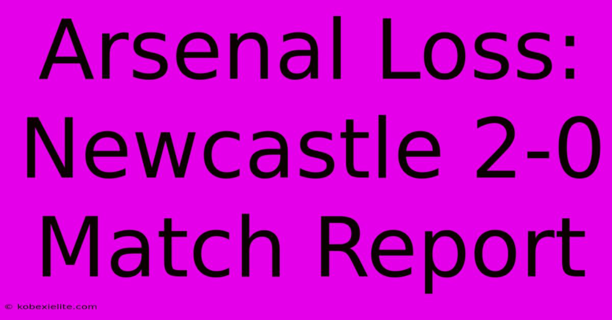 Arsenal Loss: Newcastle 2-0 Match Report