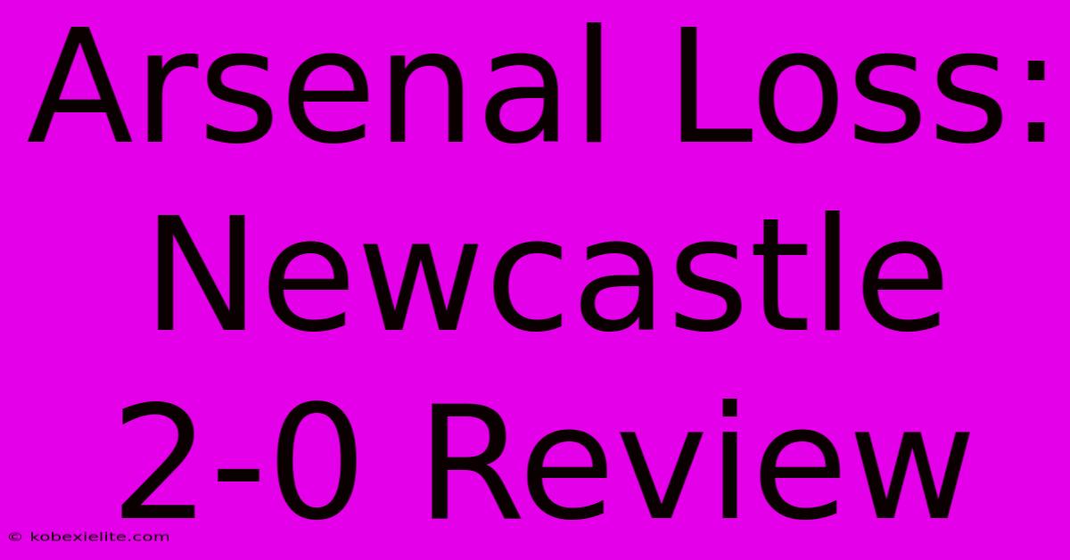 Arsenal Loss: Newcastle 2-0 Review