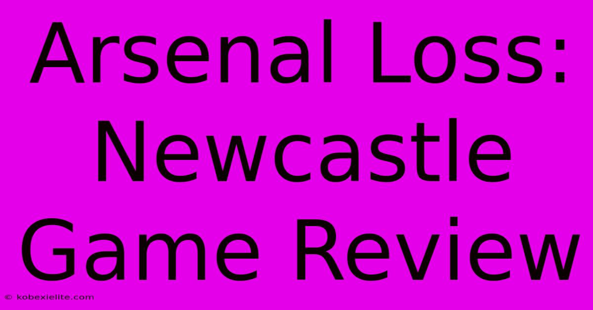 Arsenal Loss: Newcastle Game Review