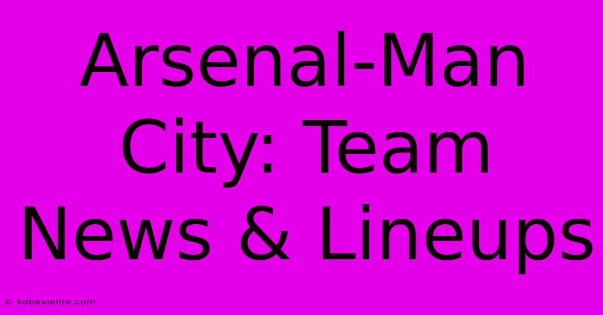 Arsenal-Man City: Team News & Lineups