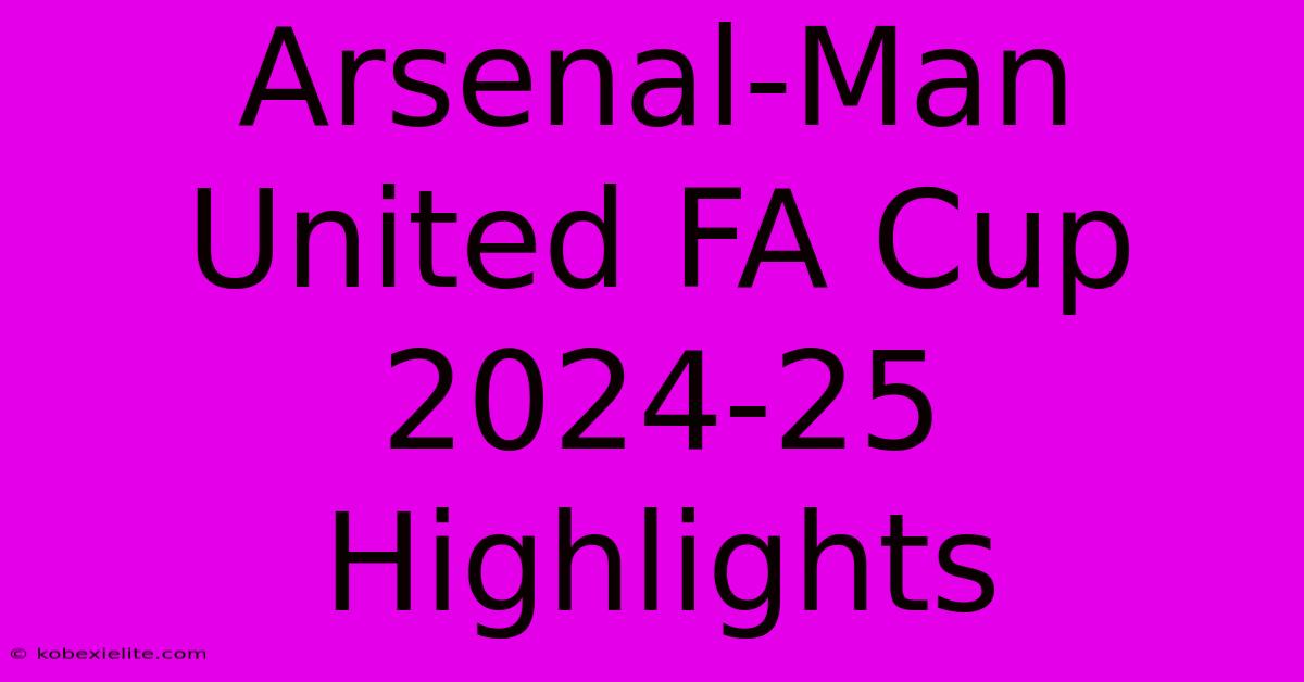 Arsenal-Man United FA Cup 2024-25 Highlights