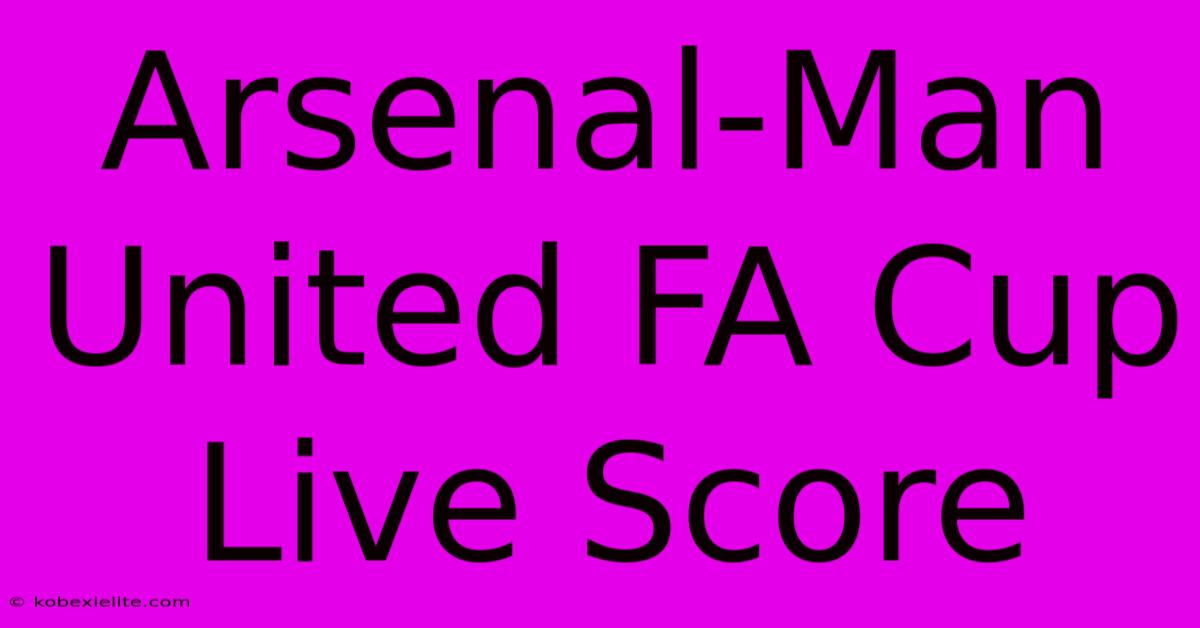 Arsenal-Man United FA Cup Live Score