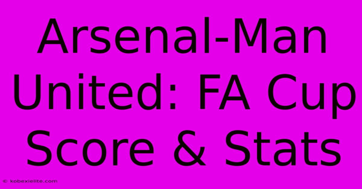 Arsenal-Man United: FA Cup Score & Stats