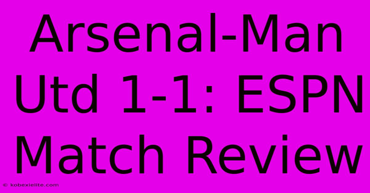 Arsenal-Man Utd 1-1: ESPN Match Review