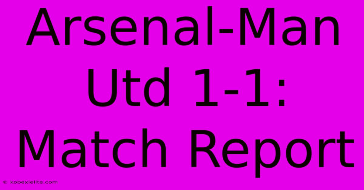 Arsenal-Man Utd 1-1: Match Report