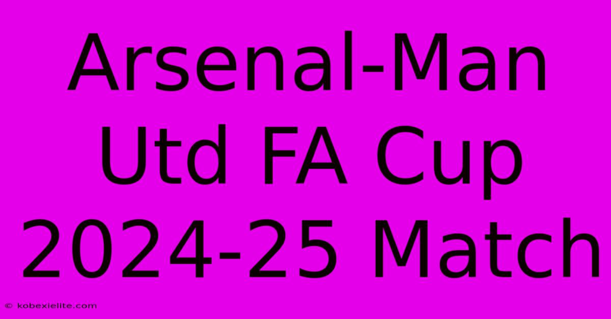 Arsenal-Man Utd FA Cup 2024-25 Match