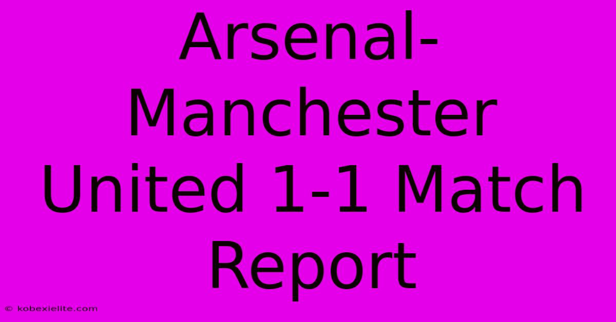 Arsenal-Manchester United 1-1 Match Report