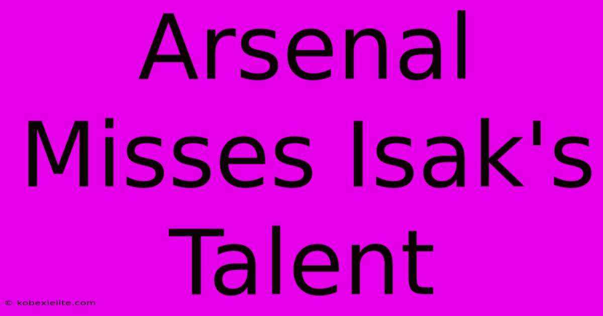 Arsenal Misses Isak's Talent