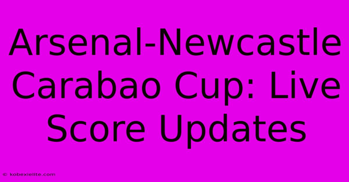 Arsenal-Newcastle Carabao Cup: Live Score Updates