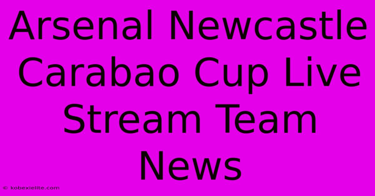 Arsenal Newcastle Carabao Cup Live Stream Team News