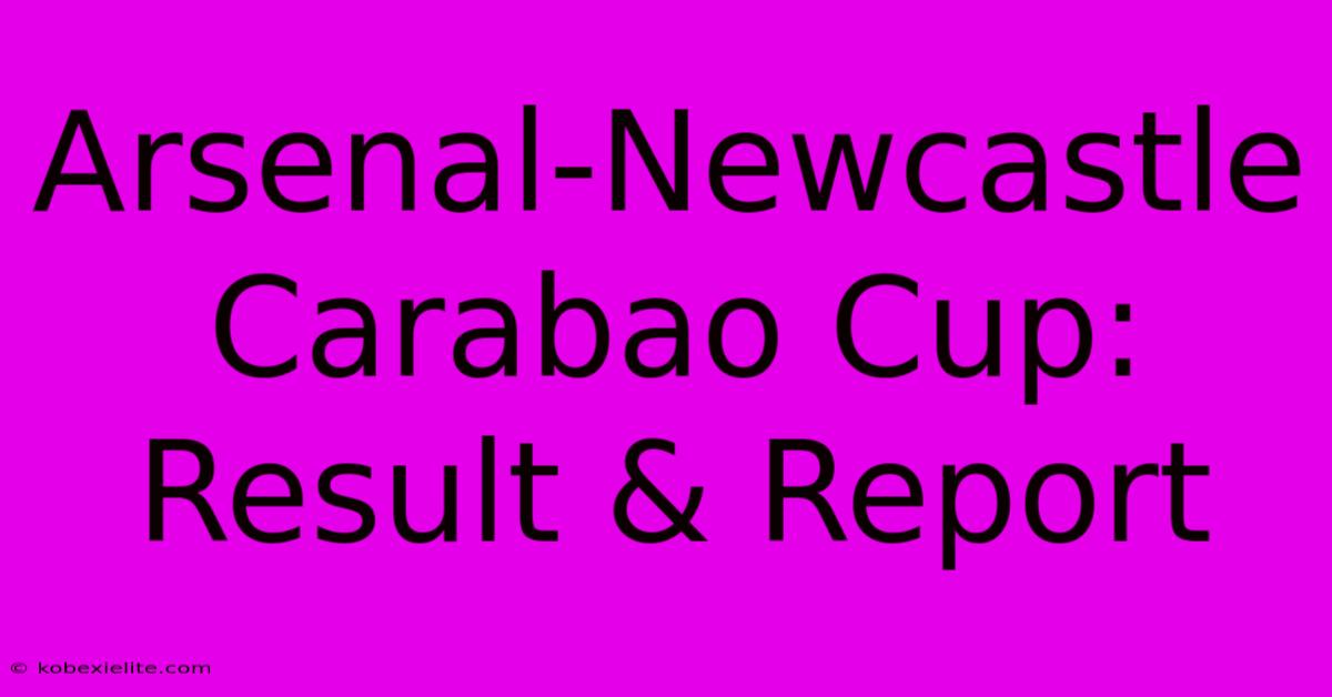 Arsenal-Newcastle Carabao Cup: Result & Report