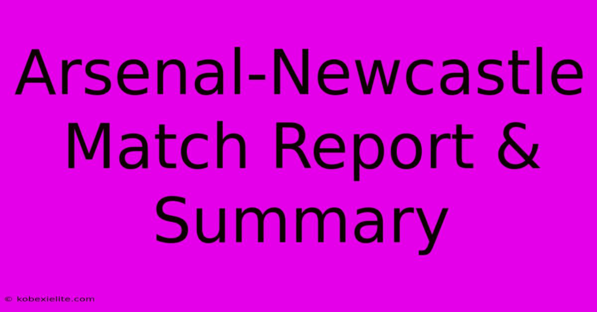 Arsenal-Newcastle Match Report & Summary