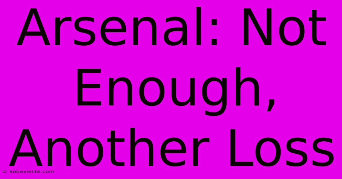 Arsenal: Not Enough, Another Loss