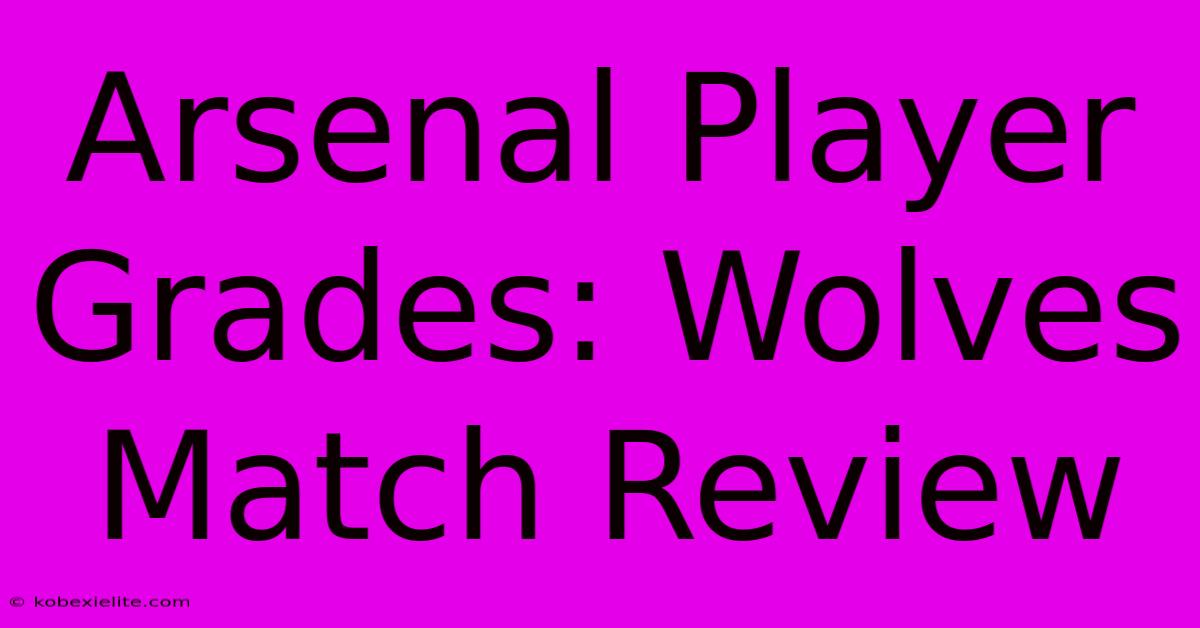 Arsenal Player Grades: Wolves Match Review