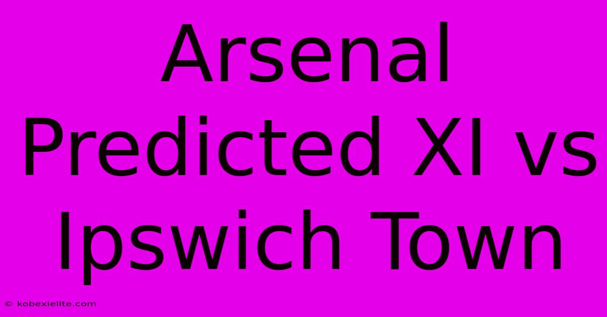 Arsenal Predicted XI Vs Ipswich Town