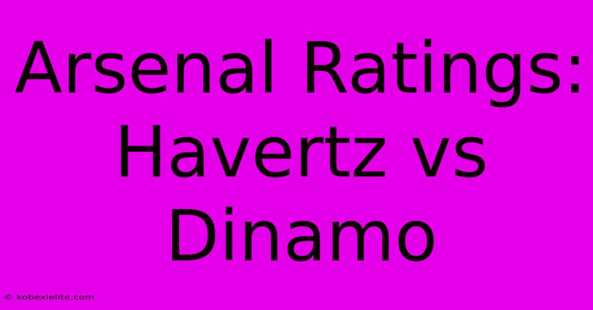 Arsenal Ratings: Havertz Vs Dinamo