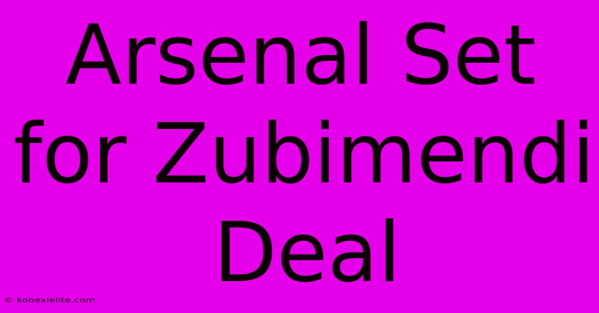 Arsenal Set For Zubimendi Deal