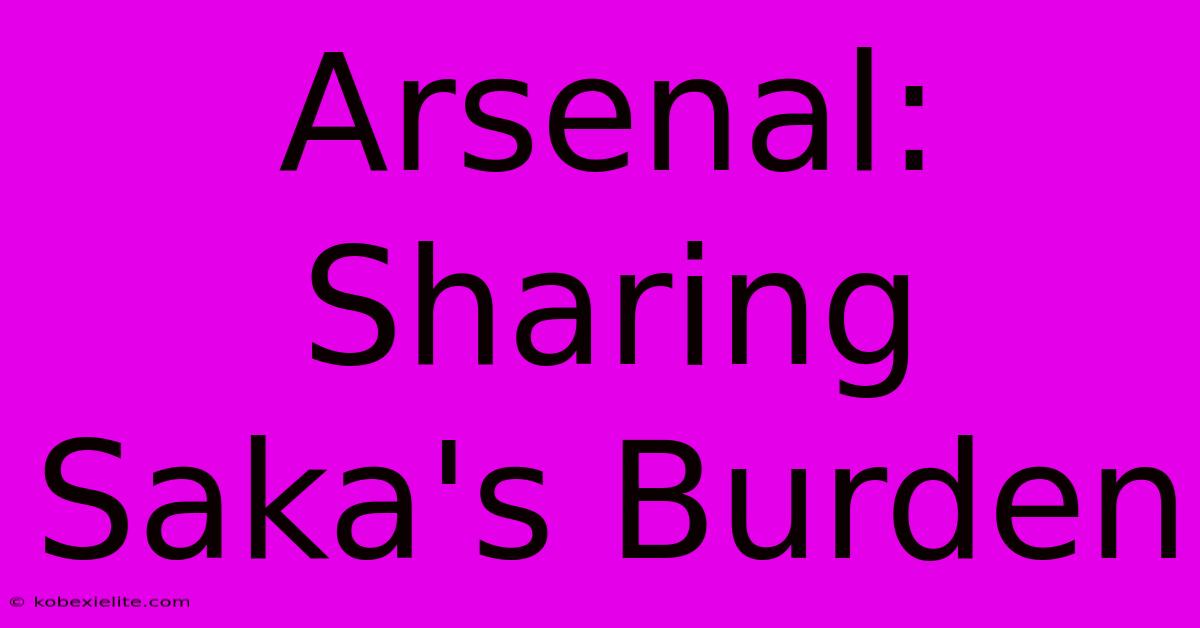 Arsenal: Sharing Saka's Burden Arsenal: Sharing Saka's Burden