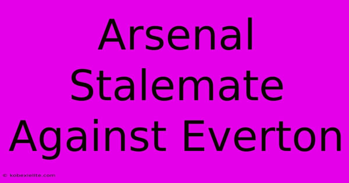 Arsenal Stalemate Against Everton Arsenal Stalemate Against Everton