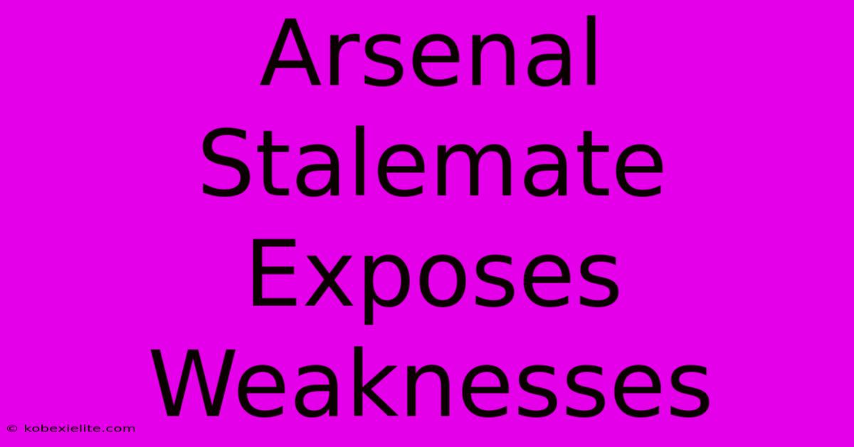 Arsenal Stalemate Exposes Weaknesses Arsenal Stalemate Exposes Weaknesses