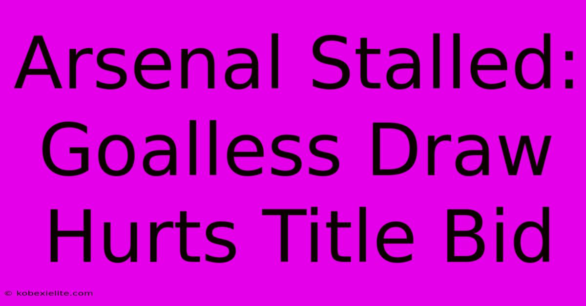Arsenal Stalled: Goalless Draw Hurts Title Bid Arsenal Stalled: Goalless Draw Hurts Title Bid